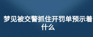 夢見被交警抓住開罰單預示著什么