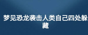 夢(mèng)見恐龍襲擊人類自己四處躲藏