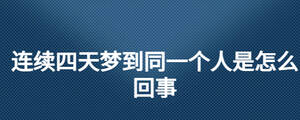 連續(xù)四天夢到同一個人是怎么回事