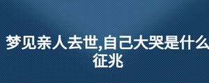 夢(mèng)見親人去世,自己大哭是什么征兆