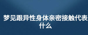 夢(mèng)見(jiàn)跟異性身體親密接觸代表什么