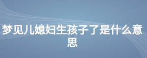 夢見兒媳婦生孩子了是什么意思