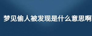 夢見偷人被發(fā)現(xiàn)是什么意思啊