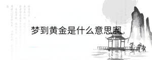 夢到黃金是什么意思啊