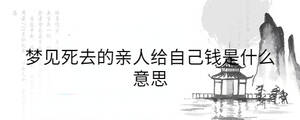 夢見死去的親人給自己錢是什么意思