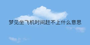 夢見坐飛機時間趕不上什么意思