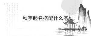 秋字起名搭配什么字