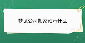 夢見公司搬家預示什么