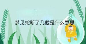 夢見蛇斷了幾截是什么意思