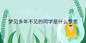 夢(mèng)見多年不見的同學(xué)是什么意思