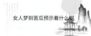 女人夢到苦瓜預(yù)示著什么啊