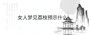 女人夢見荔枝預示什么