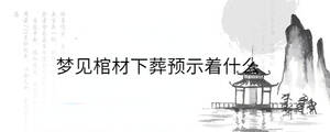 夢見棺材下葬預示著什么