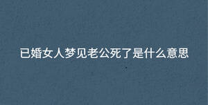 已婚女人夢見老公死了是什么意思