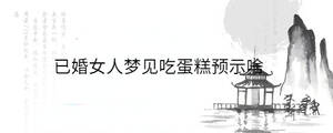 已婚女人夢見吃蛋糕預示啥