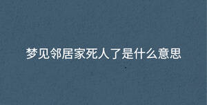 夢見鄰居家死人了是什么意思