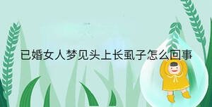 已婚女人夢(mèng)見(jiàn)頭上長(zhǎng)虱子怎么回事