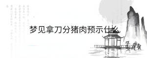 夢見拿刀分豬肉預示什么