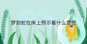 夢到蛇在床上預示著什么意思