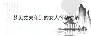 夢見丈夫和別的女人懷孕求解