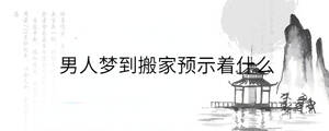 男人夢到搬家預示著什么